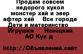 Продам совсем недорого кукол монстер хай и эвер афтер хай  - Все города Дети и материнство » Игрушки   . Ненецкий АО,Куя д.